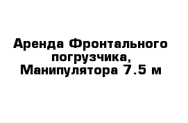 Аренда Фронтального погрузчика, Манипулятора 7.5 м